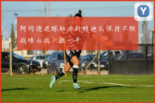 阿玛德进球助力科特迪瓦保持不败战绩七战六胜一平